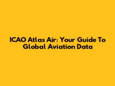 ICAO Atlas Air: Your Guide To Global Aviation Data