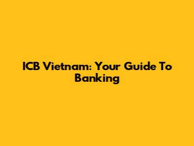 ICB Vietnam: Your Guide To Banking