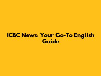 ICBC News: Your Go-To English Guide