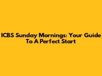 ICBS Sunday Mornings: Your Guide To A Perfect Start