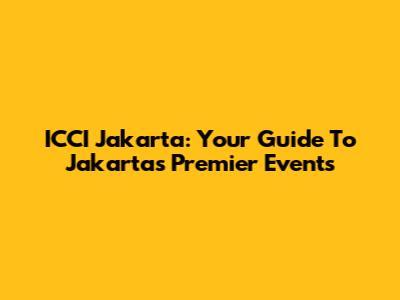 ICCI Jakarta: Your Guide To Jakarta's Premier Events