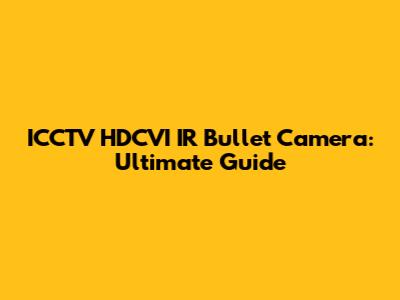 ICCTV HDCVI IR Bullet Camera: Ultimate Guide