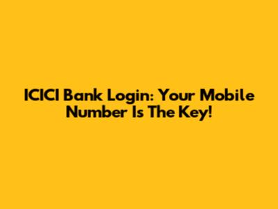 ICICI Bank Login: Your Mobile Number Is The Key!