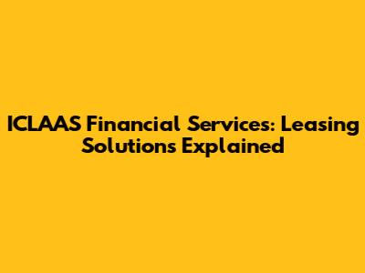 ICLAAS Financial Services: Leasing Solutions Explained