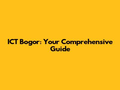 ICT Bogor: Your Comprehensive Guide