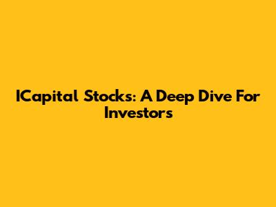 ICapital Stocks: A Deep Dive For Investors