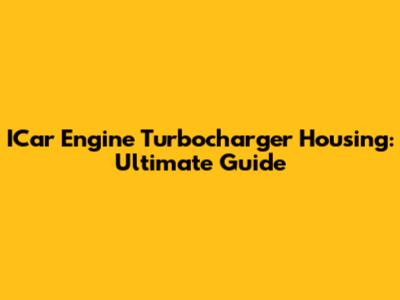 ICar Engine Turbocharger Housing: Ultimate Guide
