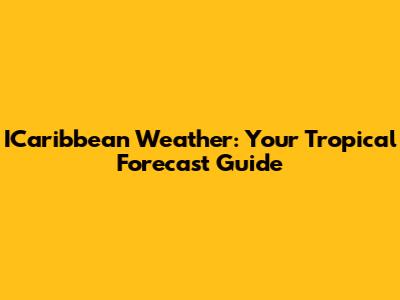 ICaribbean Weather: Your Tropical Forecast Guide