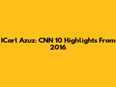 ICarl Azuz: CNN 10 Highlights From 2016