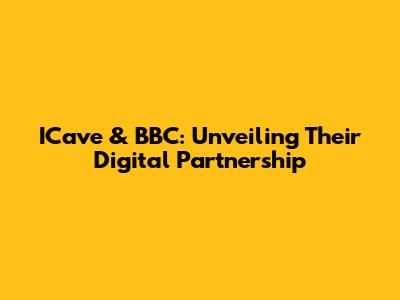 ICave & BBC: Unveiling Their Digital Partnership