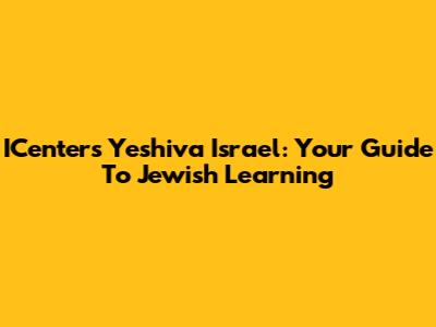ICenters Yeshiva Israel: Your Guide To Jewish Learning