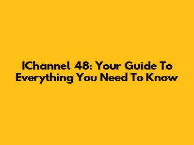 IChannel 48: Your Guide To Everything You Need To Know