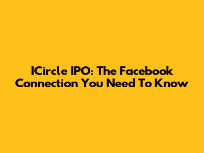 ICircle IPO: The Facebook Connection You Need To Know