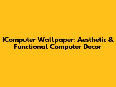 IComputer Wallpaper: Aesthetic & Functional Computer Decor