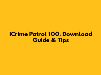 ICrime Patrol 100: Download Guide & Tips