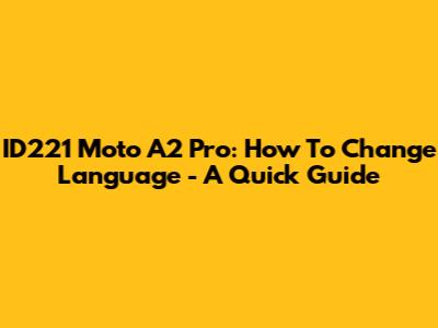 ID221 Moto A2 Pro: How To Change Language - A Quick Guide