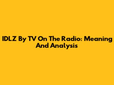 IDLZ By TV On The Radio: Meaning And Analysis
