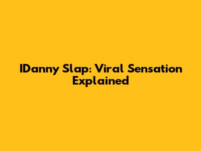 IDanny Slap: Viral Sensation Explained