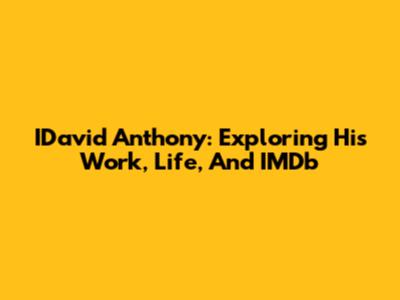 IDavid Anthony: Exploring His Work, Life, And IMDb