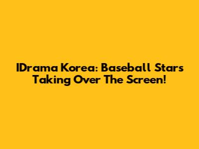 IDrama Korea: Baseball Stars Taking Over The Screen!