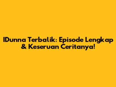 IDunna Terbalik: Episode Lengkap & Keseruan Ceritanya!