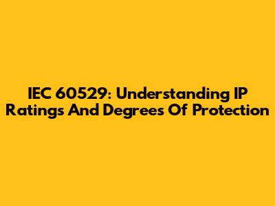 IEC 60529: Understanding IP Ratings And Degrees Of Protection