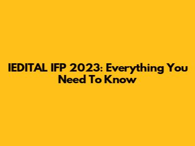 IEDITAL IFP 2023: Everything You Need To Know