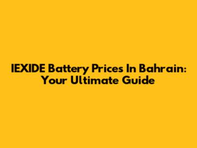 IEXIDE Battery Prices In Bahrain: Your Ultimate Guide