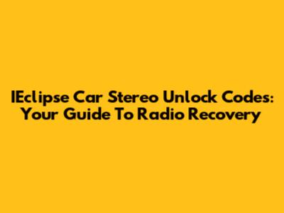 IEclipse Car Stereo Unlock Codes: Your Guide To Radio Recovery