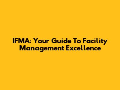 IFMA: Your Guide To Facility Management Excellence