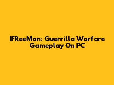 IFReeMan: Guerrilla Warfare Gameplay On PC