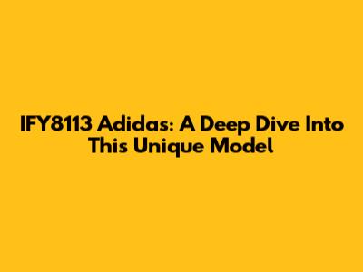 IFY8113 Adidas: A Deep Dive Into This Unique Model