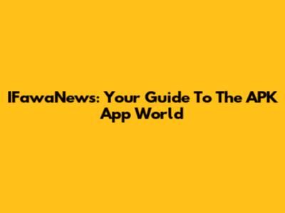 IFawaNews: Your Guide To The APK App World