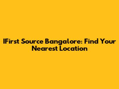 IFirst Source Bangalore: Find Your Nearest Location