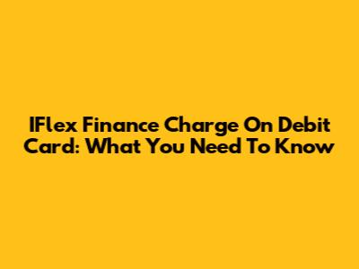IFlex Finance Charge On Debit Card: What You Need To Know