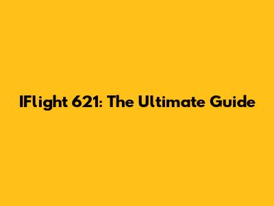 IFlight 621: The Ultimate Guide