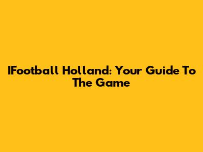 IFootball Holland: Your Guide To The Game