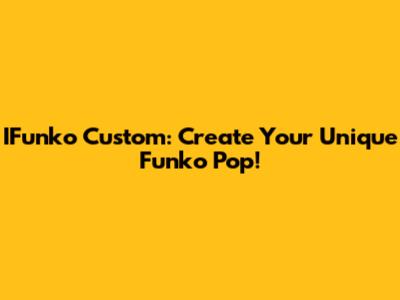 IFunko Custom: Create Your Unique Funko Pop!