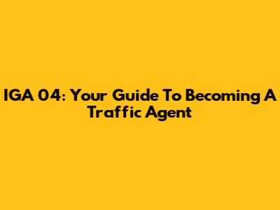 IGA 04: Your Guide To Becoming A Traffic Agent