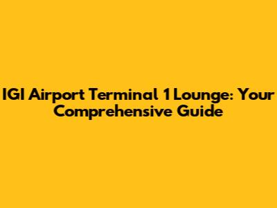 IGI Airport Terminal 1 Lounge: Your Comprehensive Guide