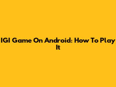 IGI Game On Android: How To Play It