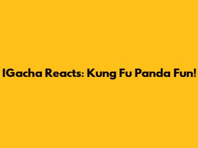 IGacha Reacts: Kung Fu Panda Fun!