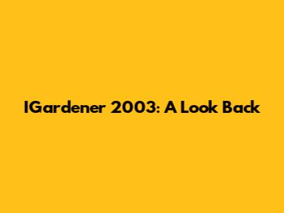 IGardener 2003: A Look Back