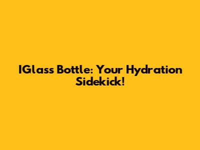 IGlass Bottle: Your Hydration Sidekick!