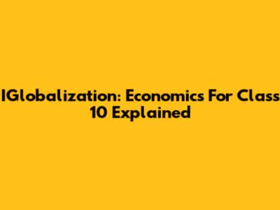 IGlobalization: Economics For Class 10 Explained