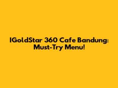 IGoldStar 360 Cafe Bandung: Must-Try Menu!