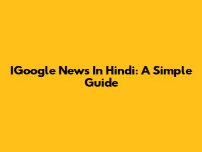 IGoogle News In Hindi: A Simple Guide