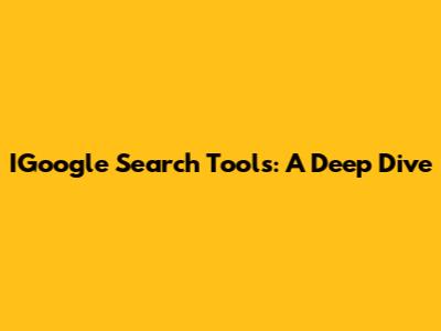 IGoogle Search Tools: A Deep Dive