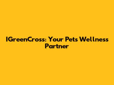 IGreenCross: Your Pet's Wellness Partner