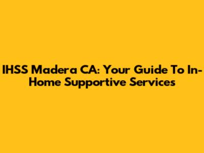 IHSS Madera CA: Your Guide To In-Home Supportive Services